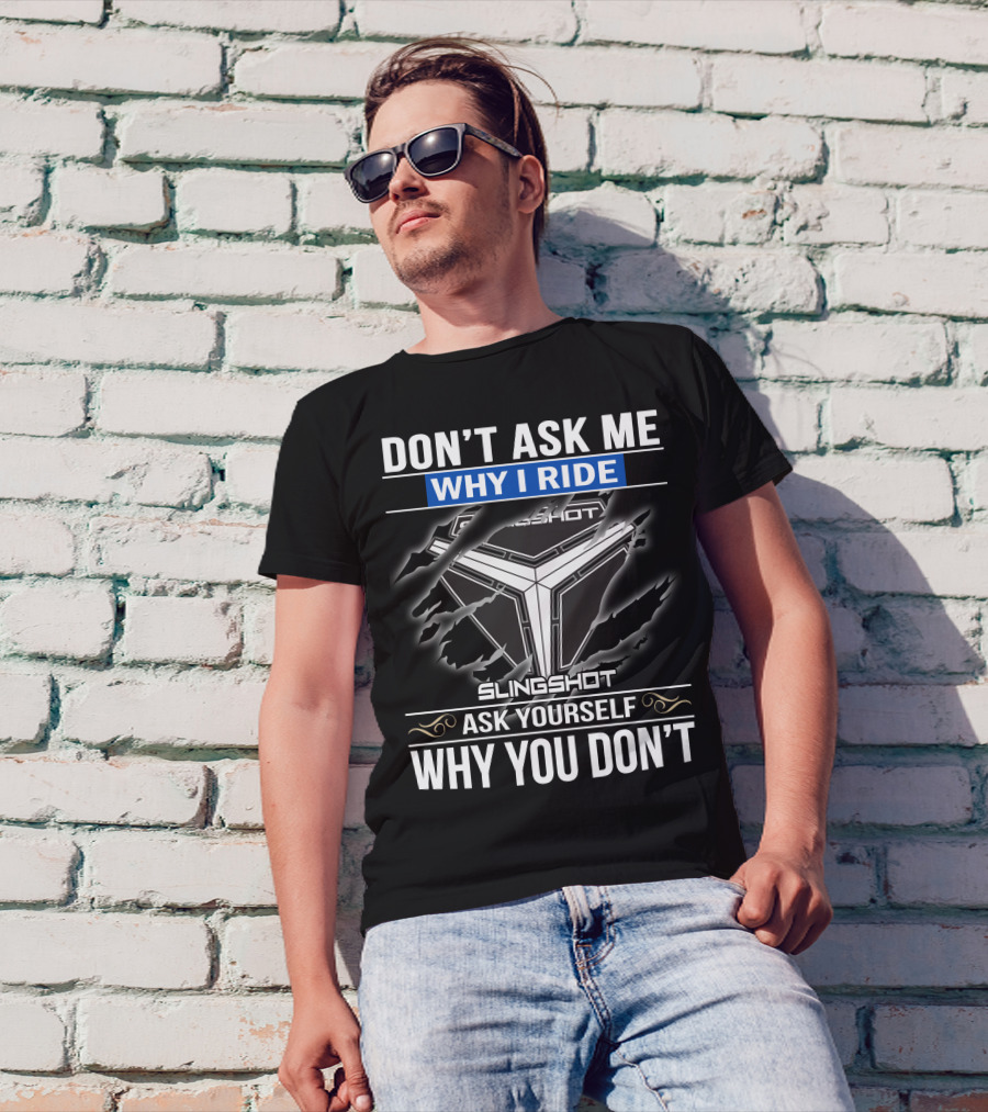 Don't Ask Me Why I Ride Slingshot Ask Yourself Why You Don't T-Shirt