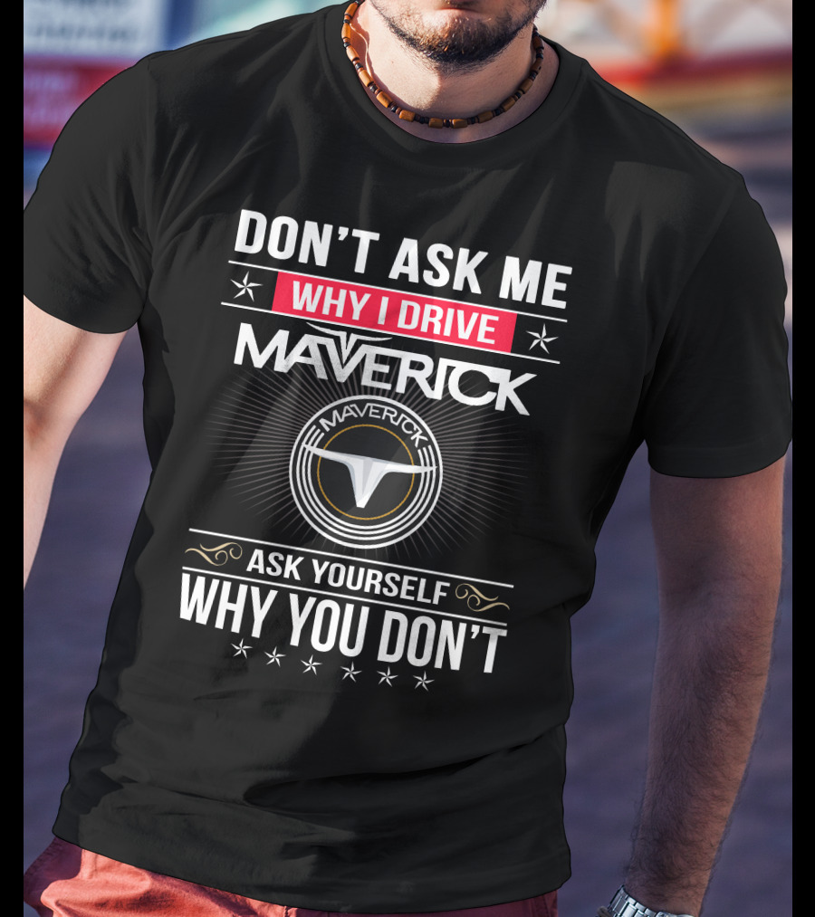 Don't Ask Me Why I Drive Maverick Ask Yourself Why You Don't T-Shirt