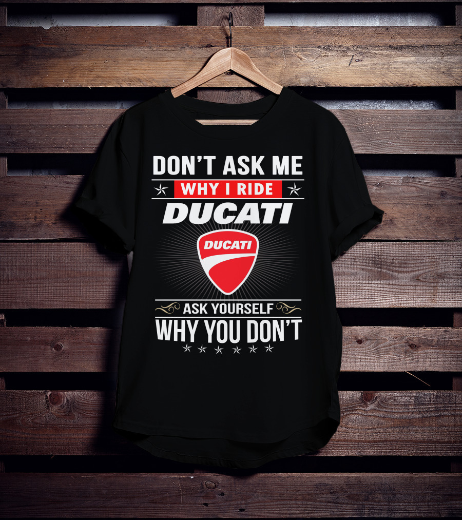 Don't Ask Me Why I Ride Ducati Ask Yourself Why You Don't T-Shirt