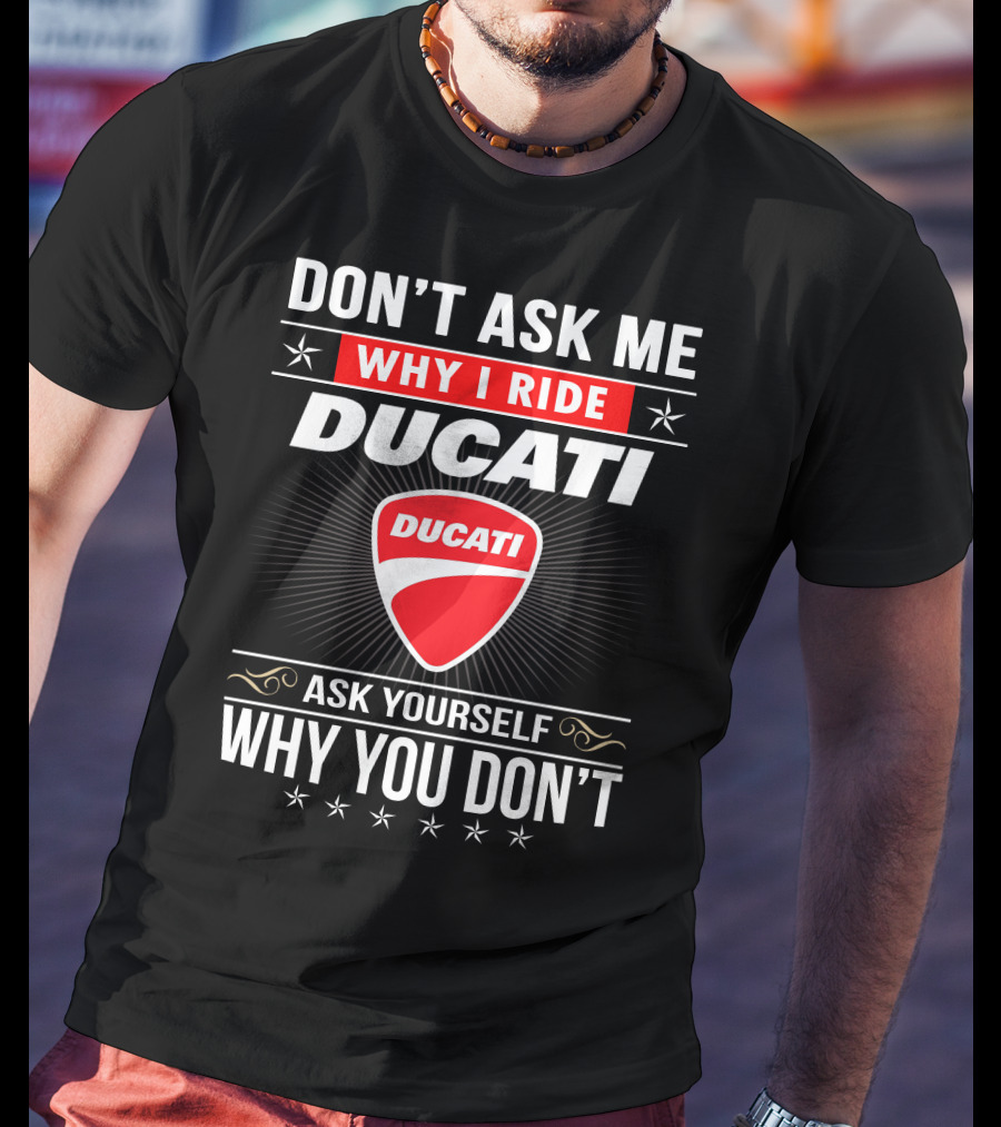 Don't Ask Me Why I Ride Ducati Ask Yourself Why You Don't T-Shirt