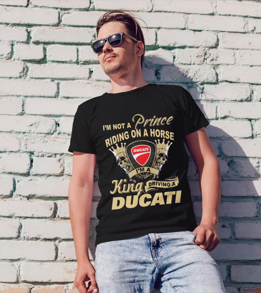 I'm Not A Prince Riding On A Horse I'm A King Driving A Ducati T-Shirt
