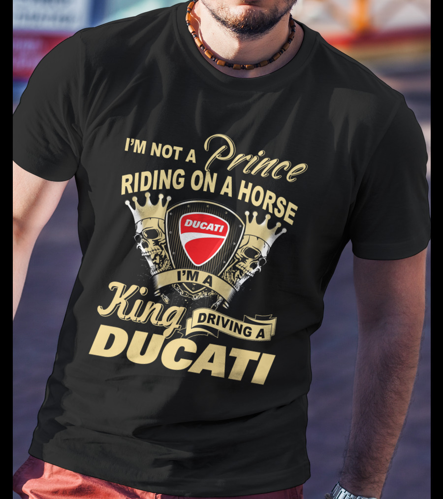 I'm Not A Prince Riding On A Horse I'm A King Driving A Ducati T-Shirt