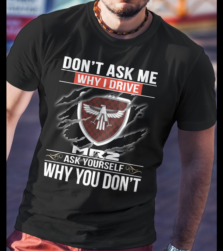 Don't Ask Me Why I Drive Mr2 Ask Yourself Why You Don't T-Shirt