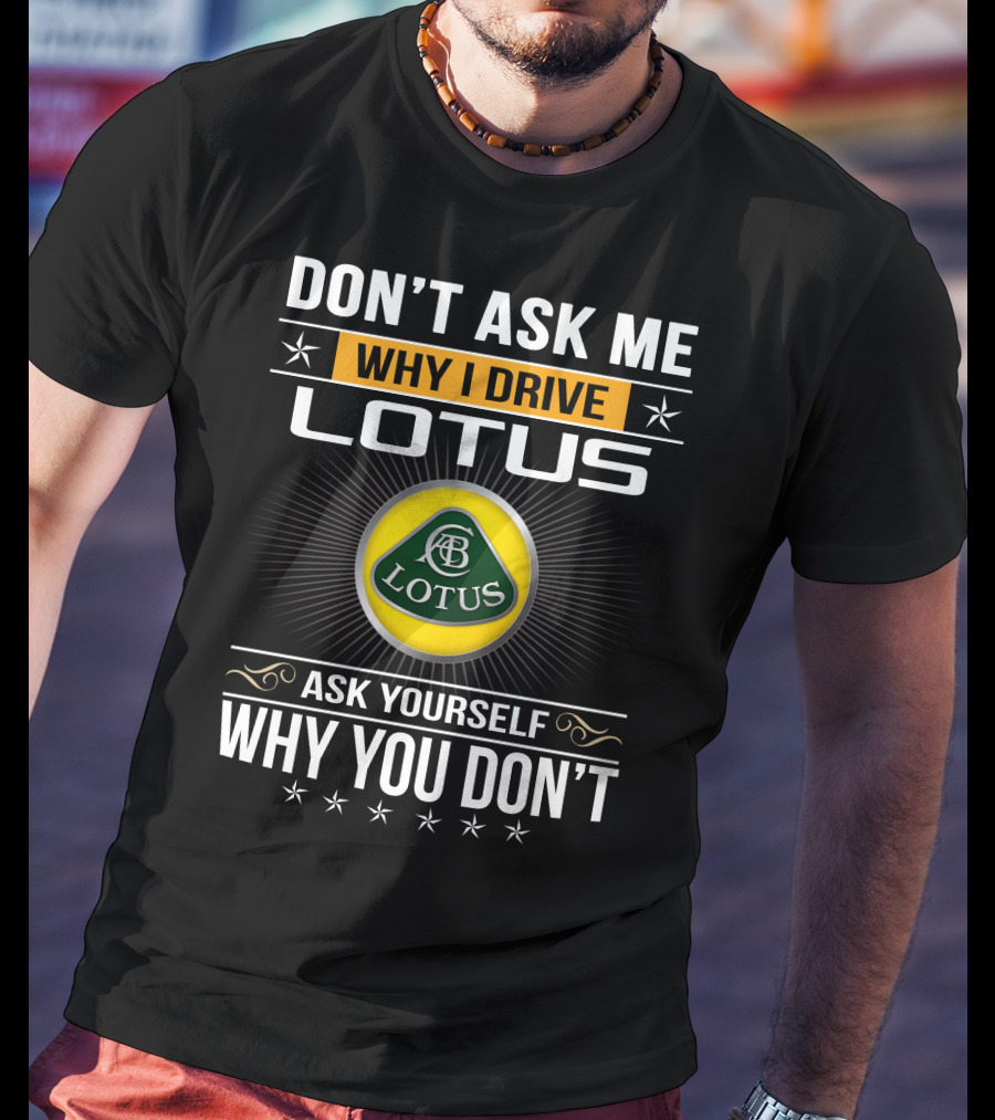 Don't Ask Me Why I Drive Lotus Ask Yourself Why You Don't Lotus T-Shirt