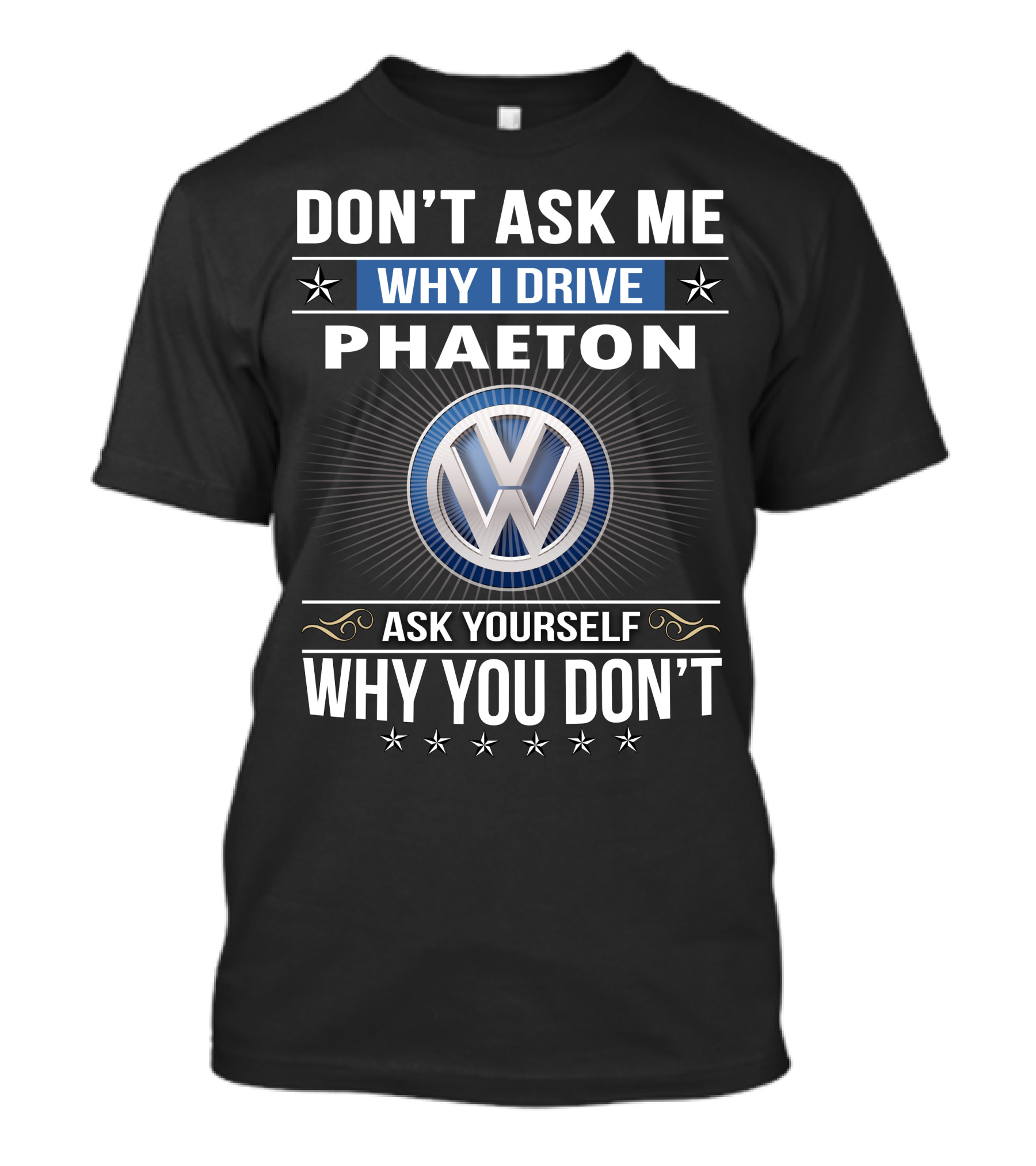 Don't Ask Me Why I Drive Phaeton Volkswagen Ask Yourself Why You Don't T-Shirt