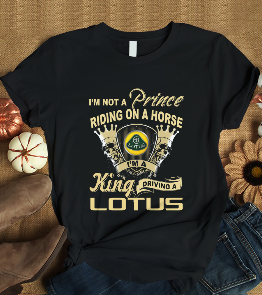 I'm Not A Prince Riding On A Horse I'm A King Driving A Lotus T-Shirt