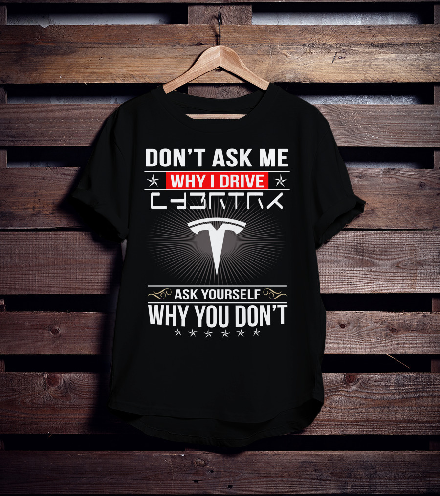 Don't Ask Me Why I Drive Cybertruck Ask Yourself Why You Don't T-Shirt