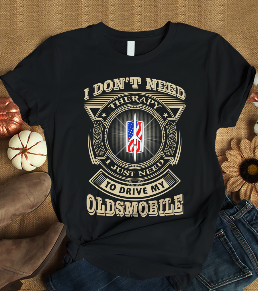 I Don't Need Therapy I Just Need To Drive My Oldsmobile T-Shirt