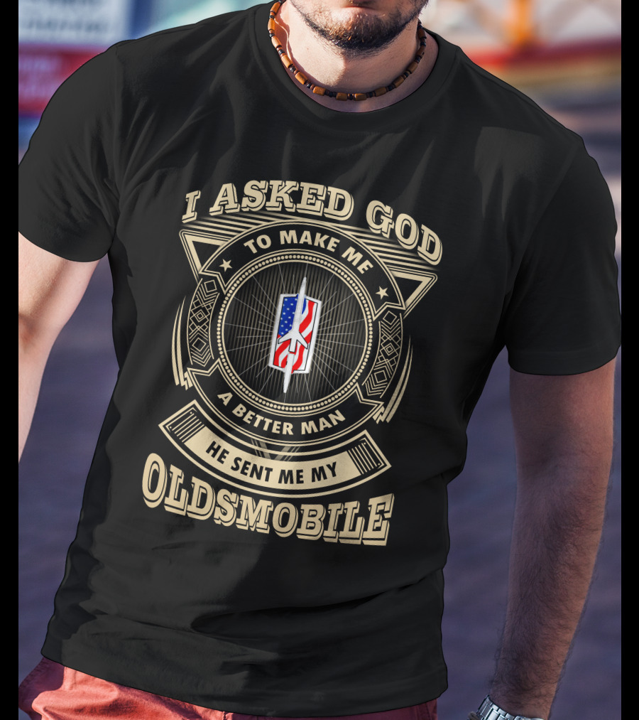 I Asked God To Make Me A Better Man He Sent Me My Oldsmobile T-Shirt