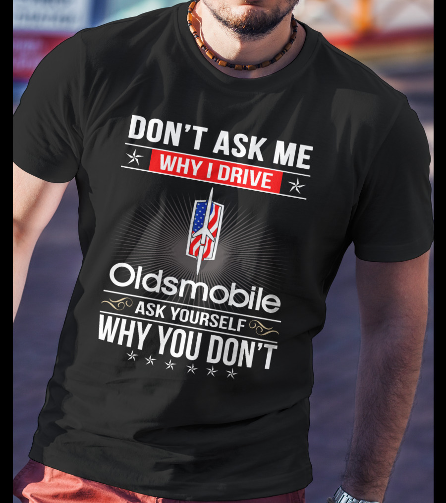 Don't Ask Me Why I Drive Oldsmobile Ask Yourself Why You Don't T-Shirt
