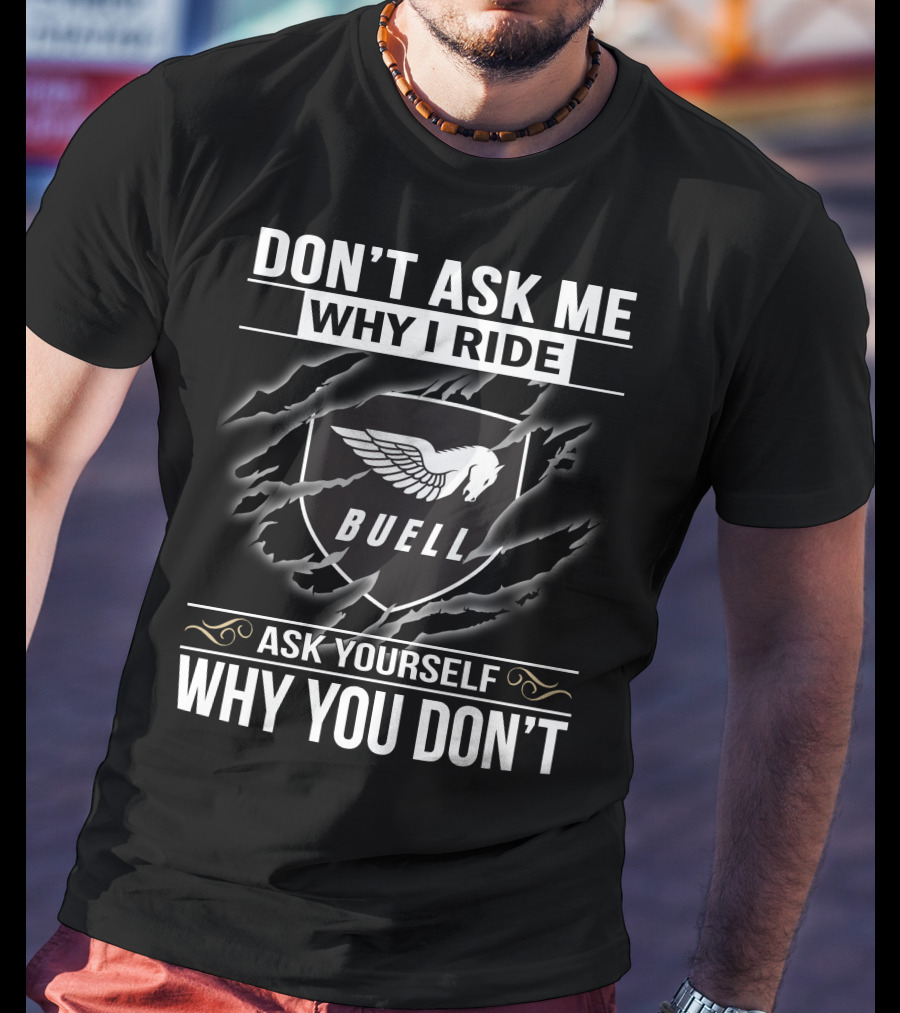 Don't Ask Me Why I Ride Buell Ask Yourself Why You Don't T-Shirt