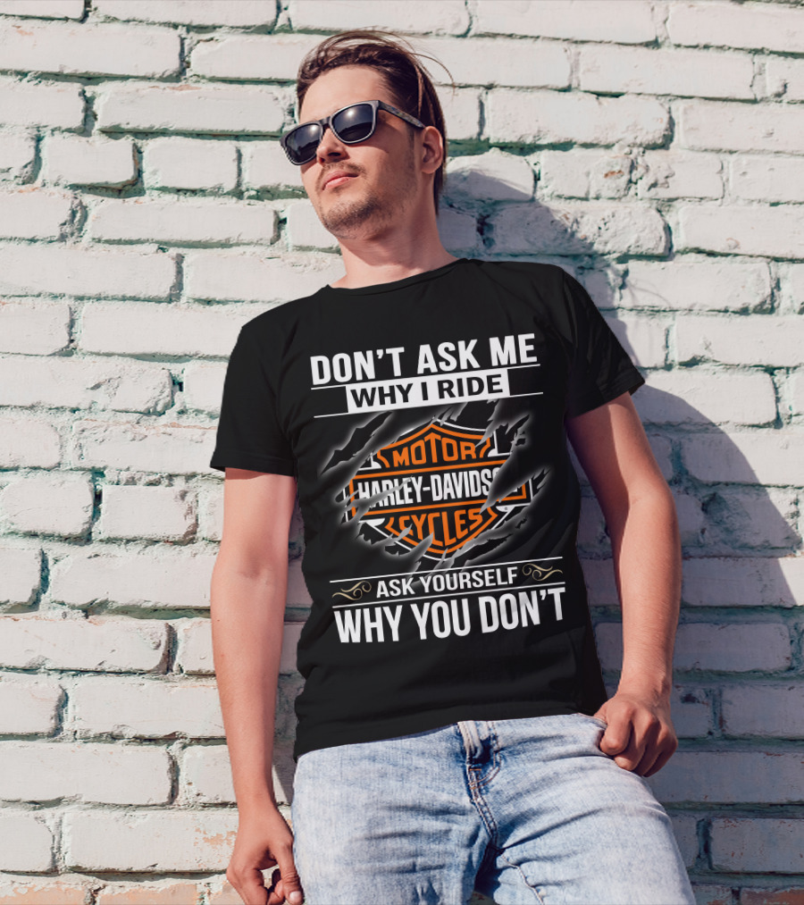 Harley Davidson Don't Ask Me Why I Ride Ask Yourself Why You Don't T-Shirt