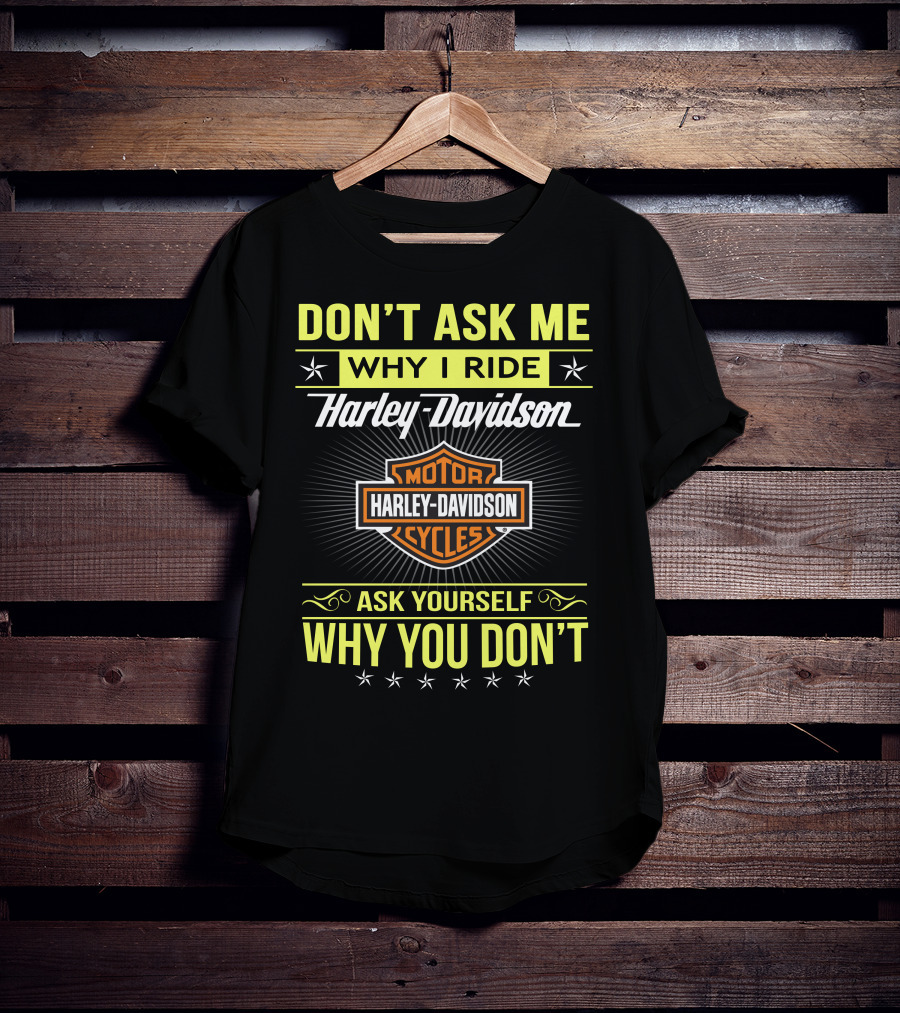 Don't Ask Me Why I Ride Harley Davidson Motorcycles Ask Yourself Why You Don't T-Shirt