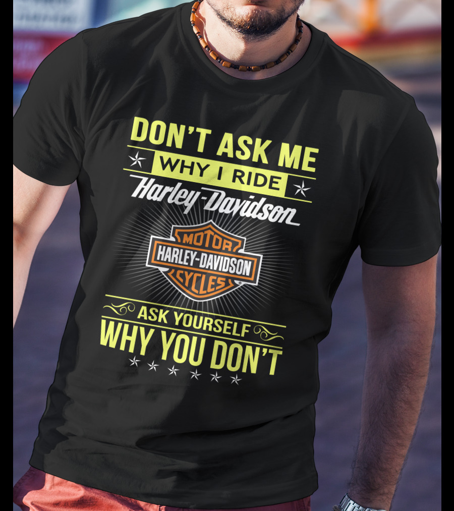 Don't Ask Me Why I Ride Harley Davidson Motorcycles Ask Yourself Why You Don't T-Shirt