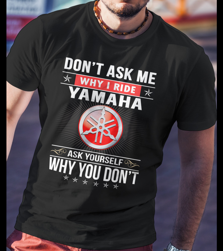 Yamaha Logo Don't Ask Me Why I Ride Ask Yourself Why You Don't T-Shirt