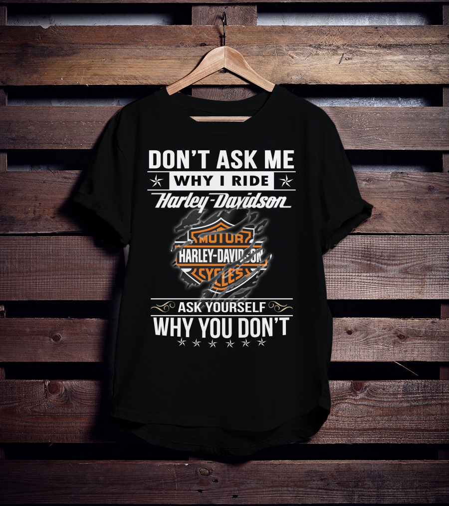 Don't Ask Me Why I Ride Harley Davidson Ask Yourself Why You Don't T-Shirt