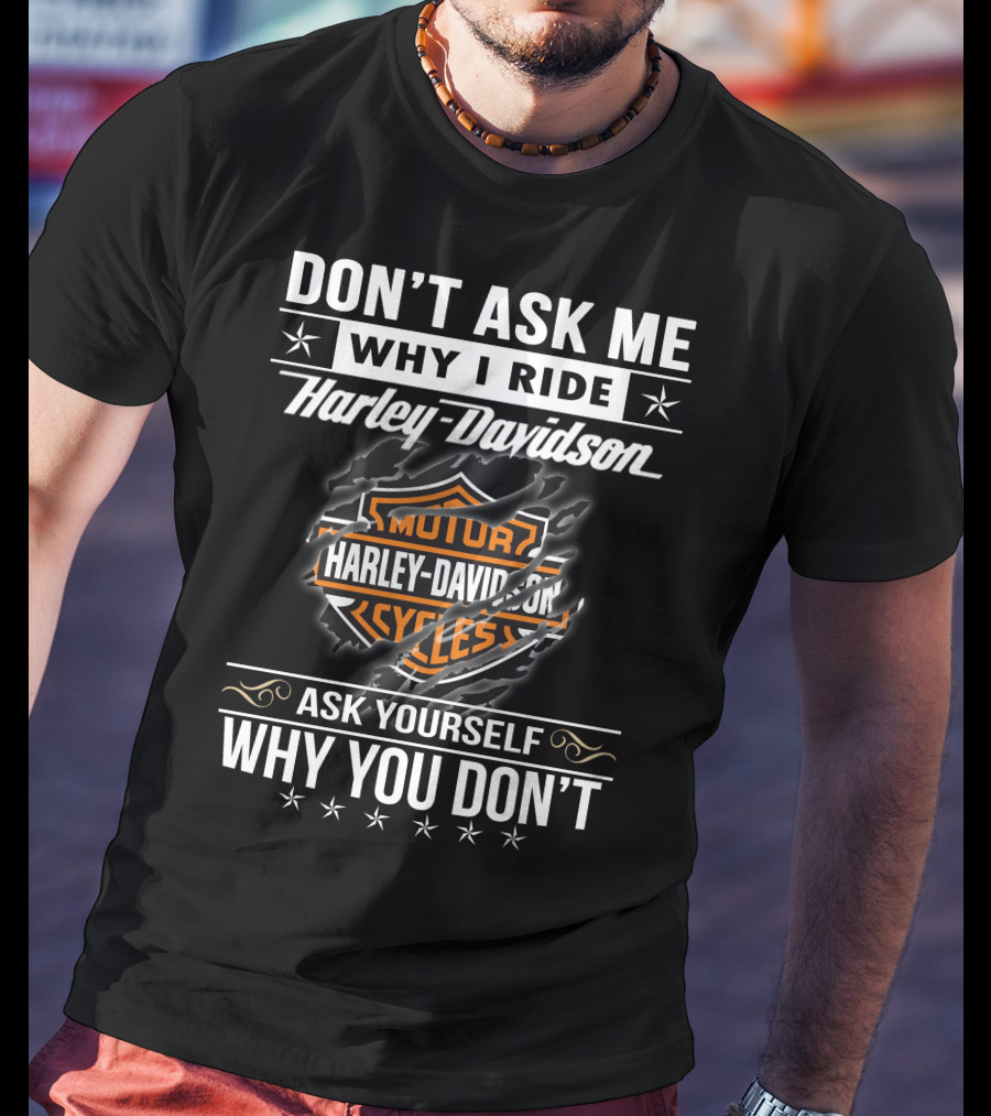 Don't Ask Me Why I Ride Harley Davidson Ask Yourself Why You Don't T-Shirt
