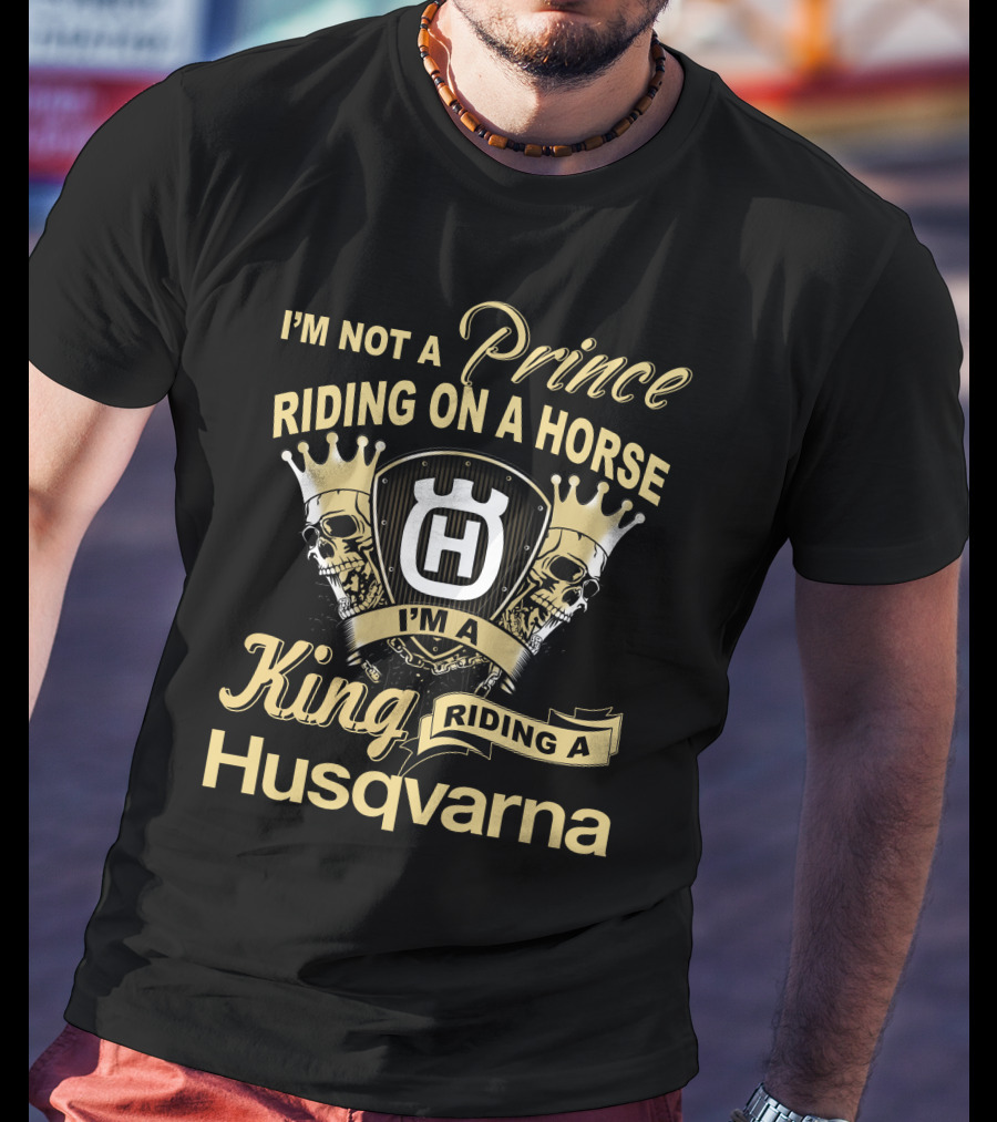 I'm Not A Prince Riding On A Horse I'm A King Riding A Husqvarna T-Shirt
