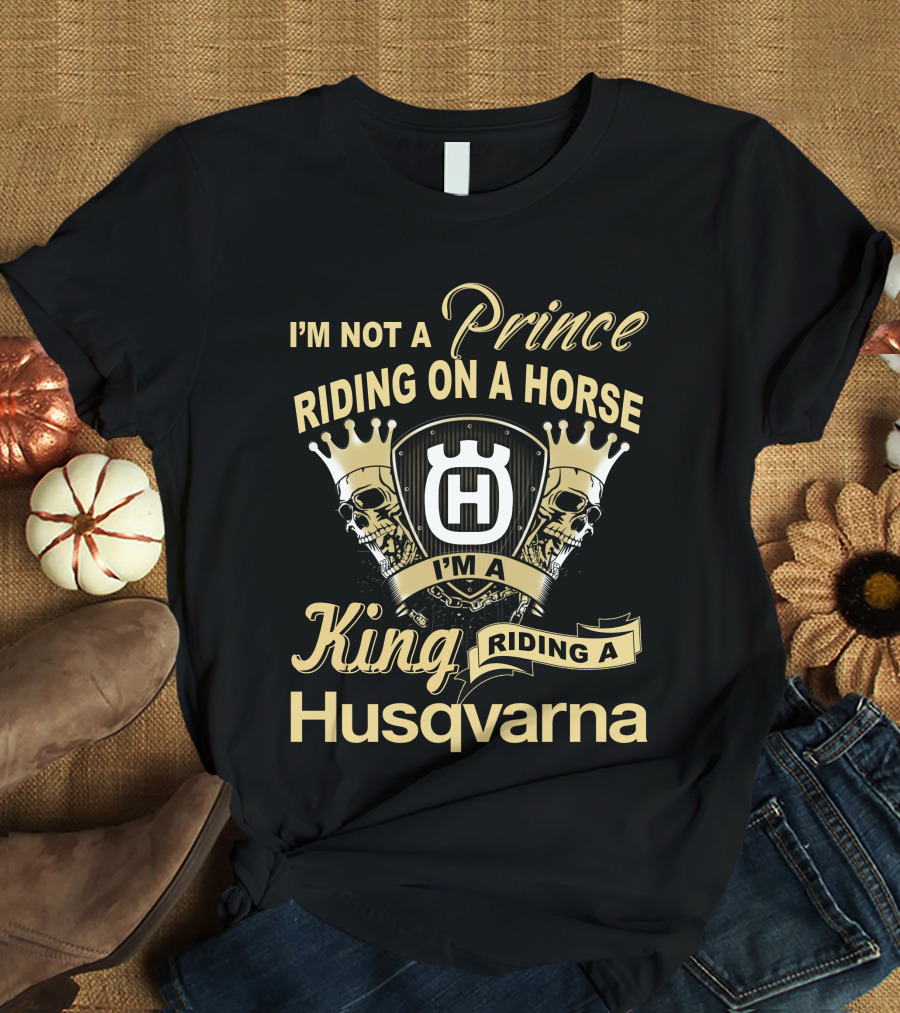 I'm Not A Prince Riding On A Horse I'm A King Riding A Husqvarna T-Shirt