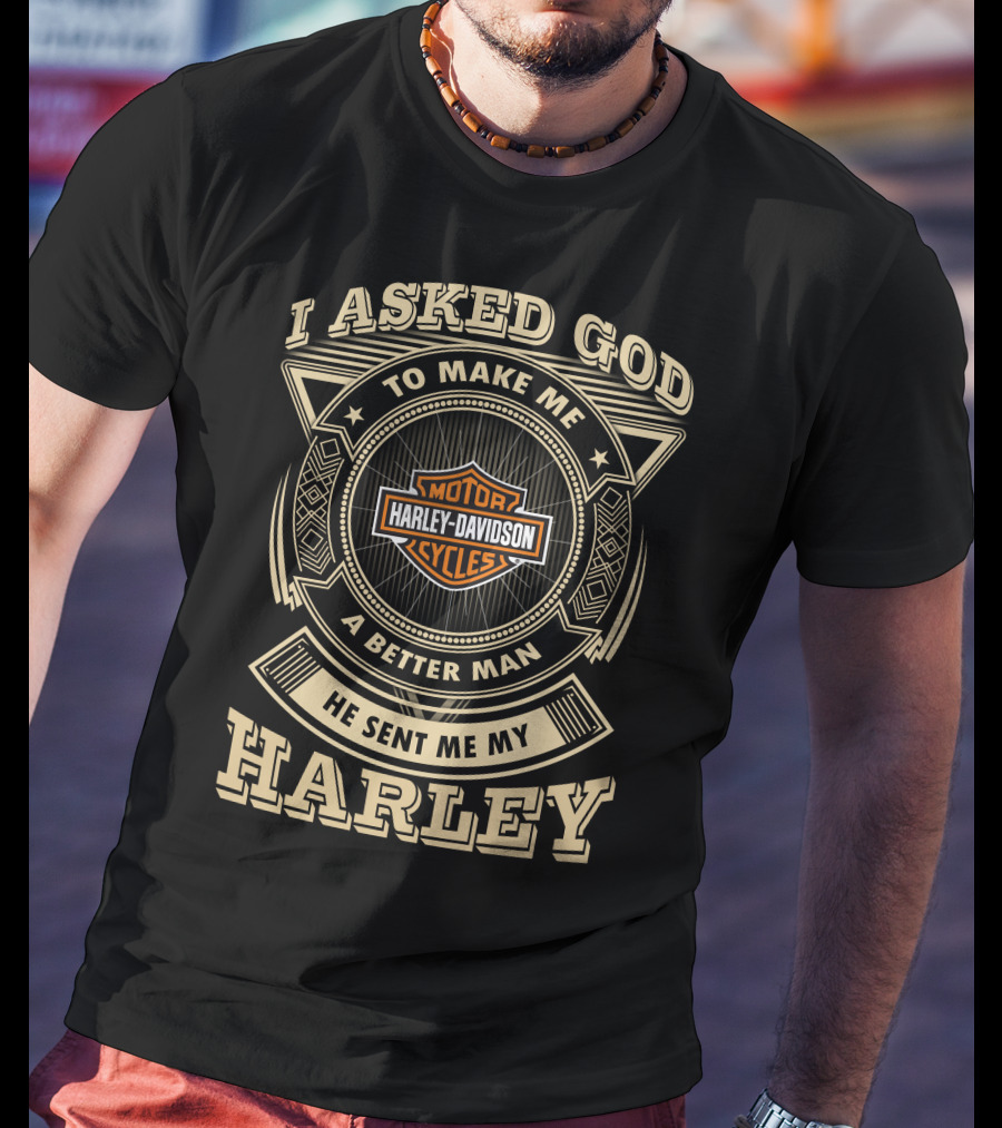 I Asked God To Make Me A Better Man He Sent Me My Harley Davidson Cycles T-Shirt