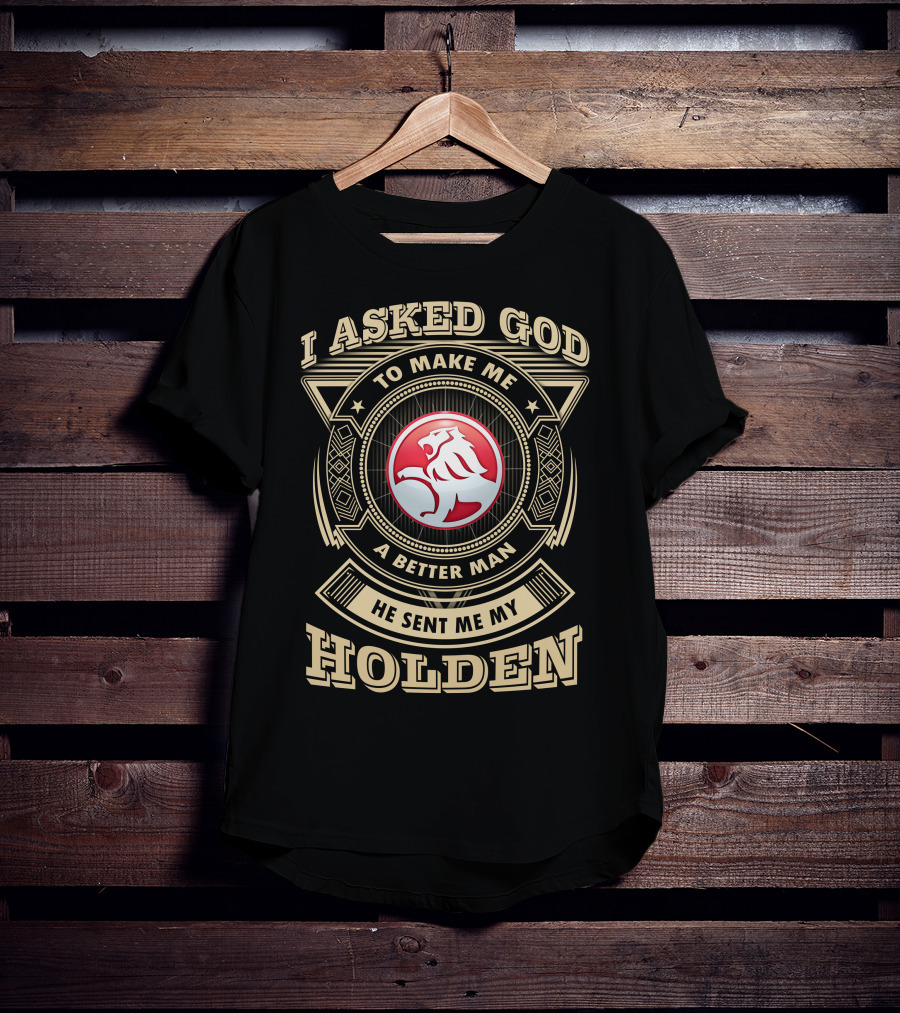 I Asked God To Make Me A Better Man He Sent Me My Holden T-Shirt