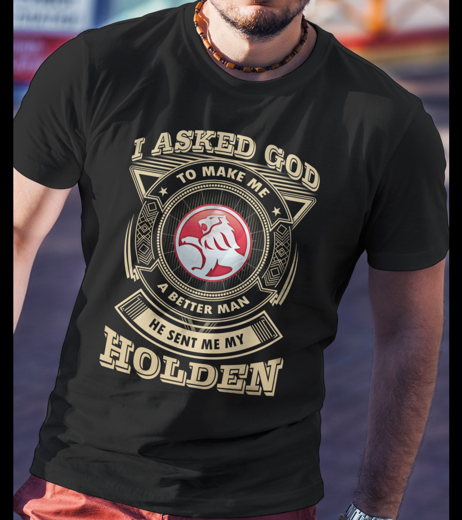 I Asked God To Make Me A Better Man He Sent Me My Holden T-Shirt