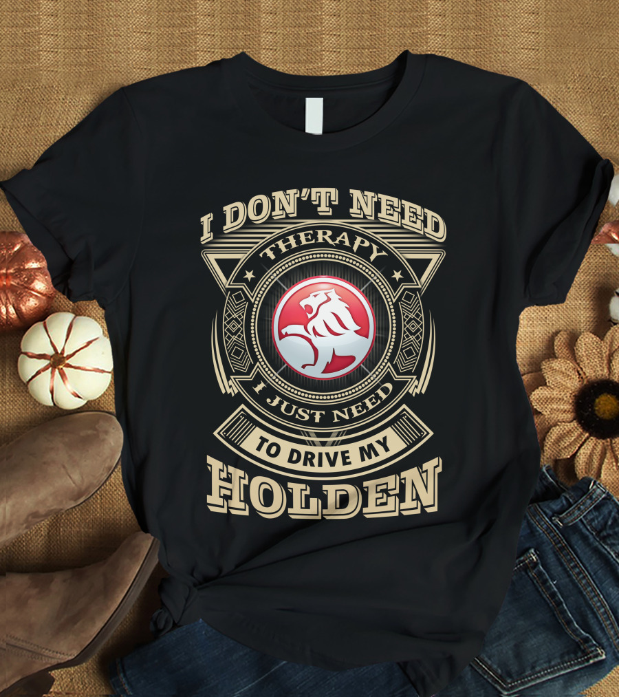 I Don't Need Therapy I Just Need To Drive My Holden T-Shirt