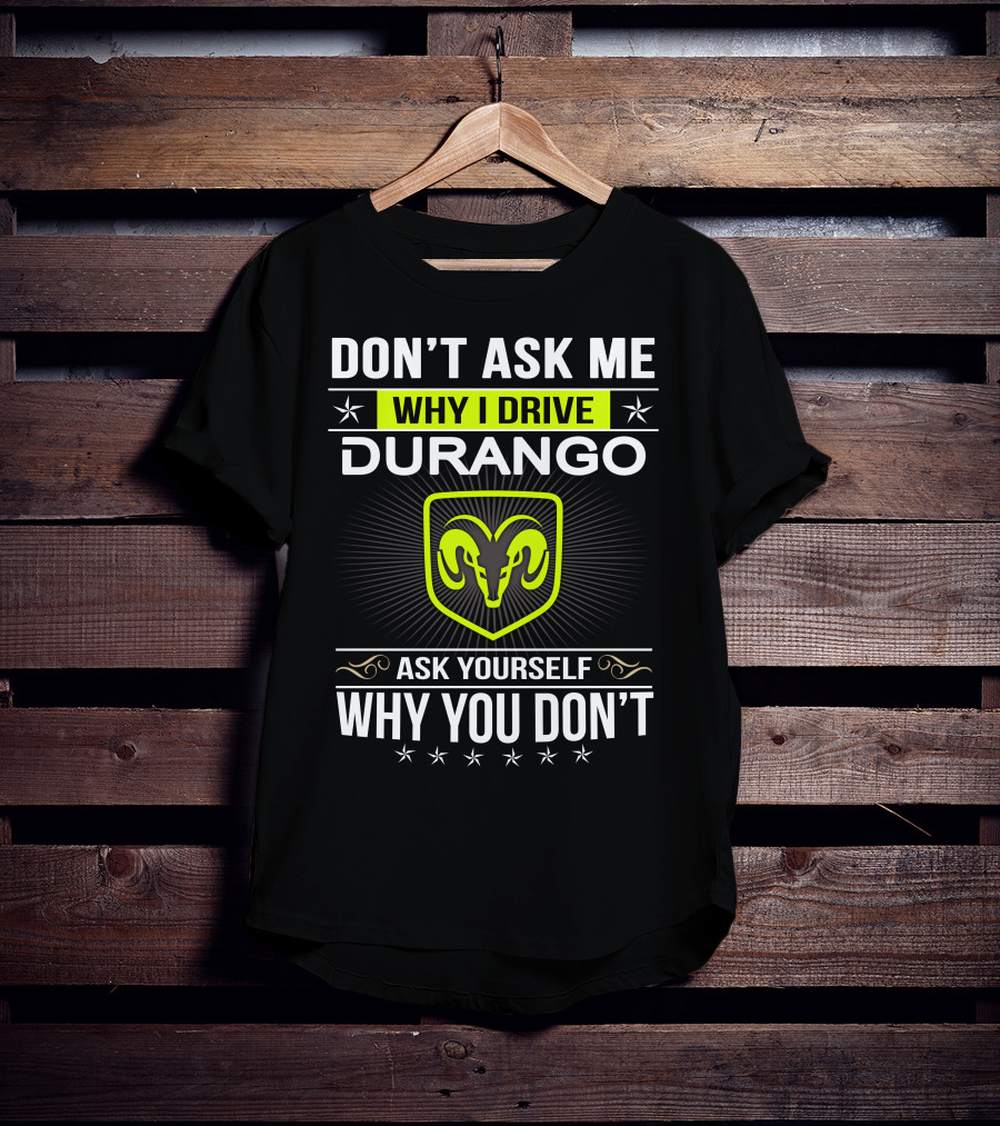 Don't Ask Me Why I Drive Durango Ask Yourself Why You Don't T-Shirt