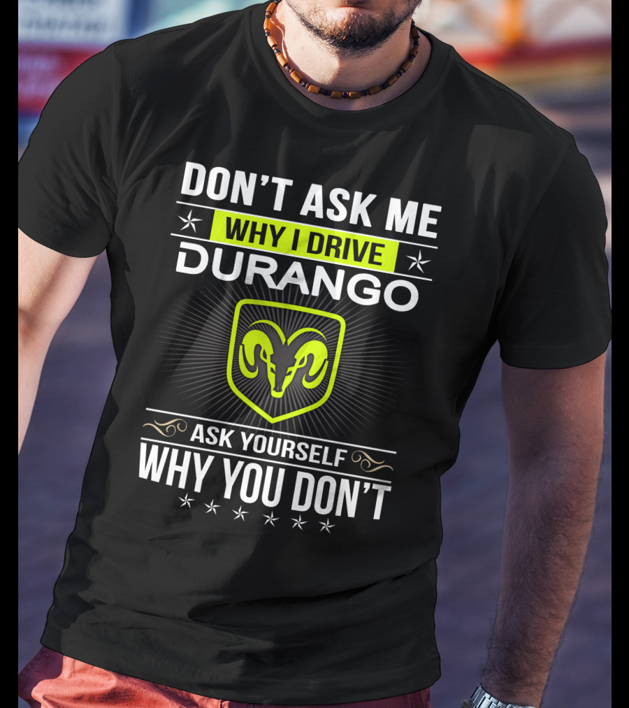Don't Ask Me Why I Drive Durango Ask Yourself Why You Don't T-Shirt