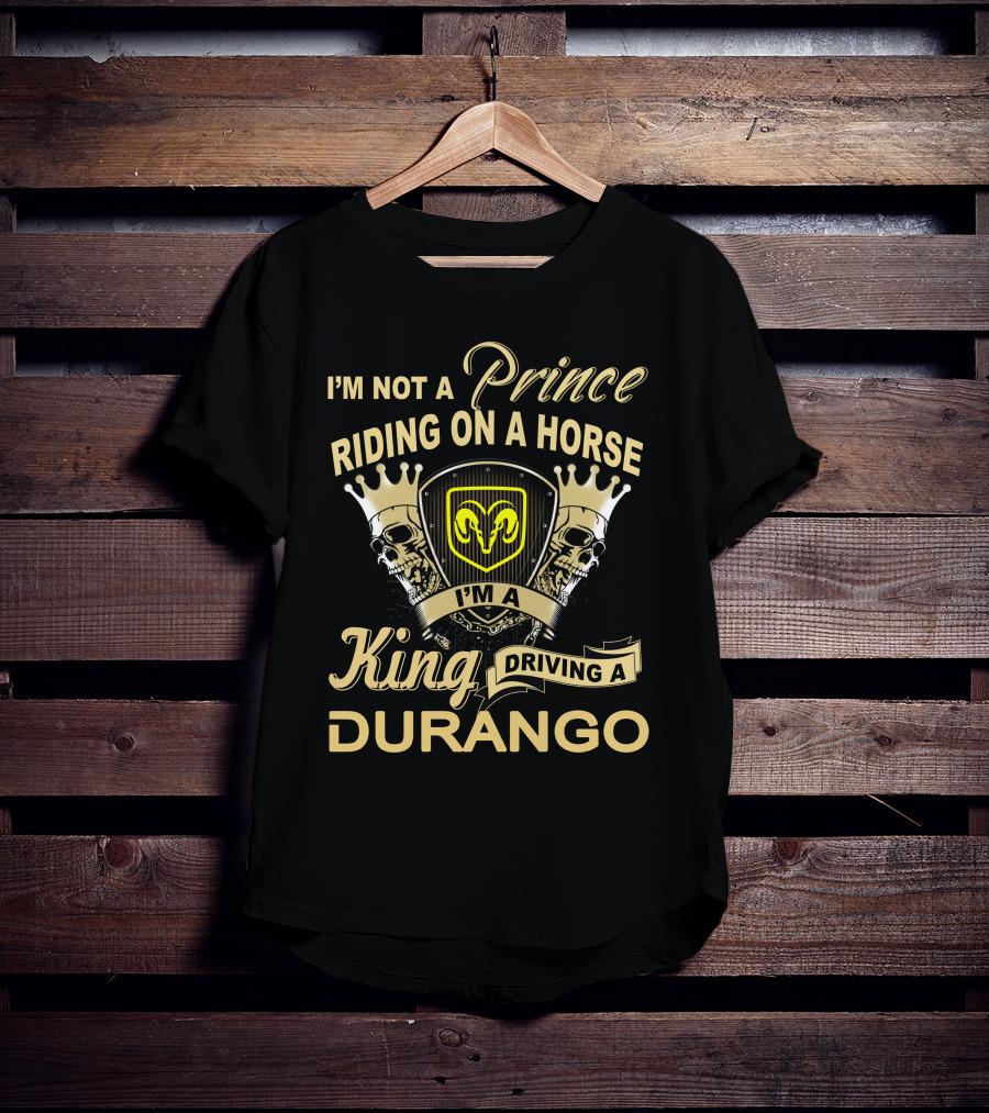 I'm Not A Prince Riding On A Horse I'm A King Driving A Durango T-Shirt