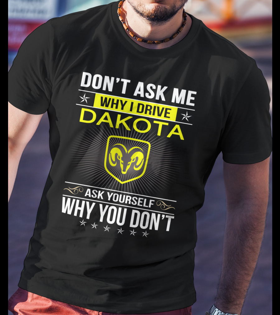 Don't Ask Me Why I Drive Dakota Ask Yourself Why You Don't Ram T-Shirt