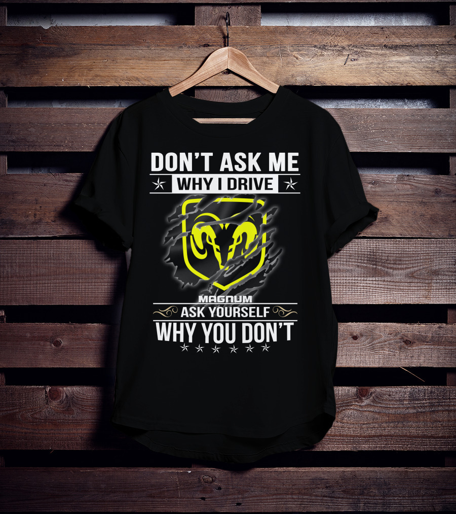 Don't Ask Me Why I Drive Magnum Ask Yourself Why You Don't T-Shirt