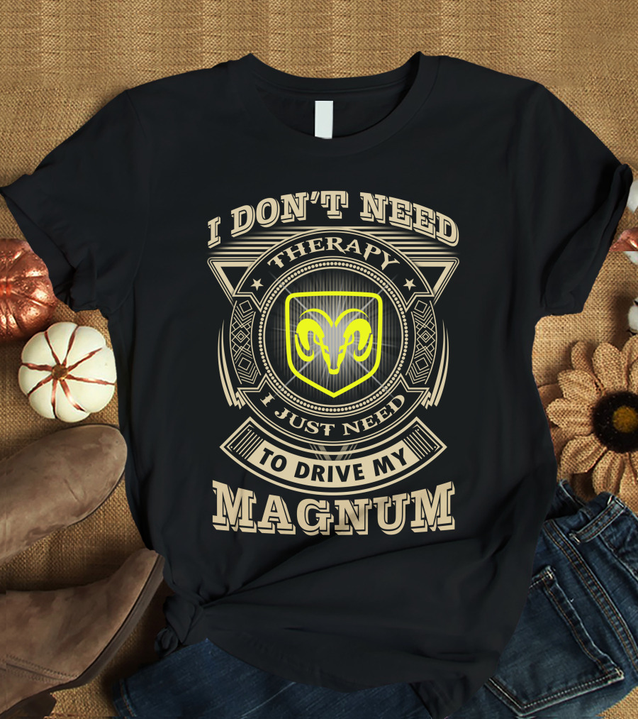 I Don't Need Therapy I Just Need To Drive My Magnum Ram T-Shirt