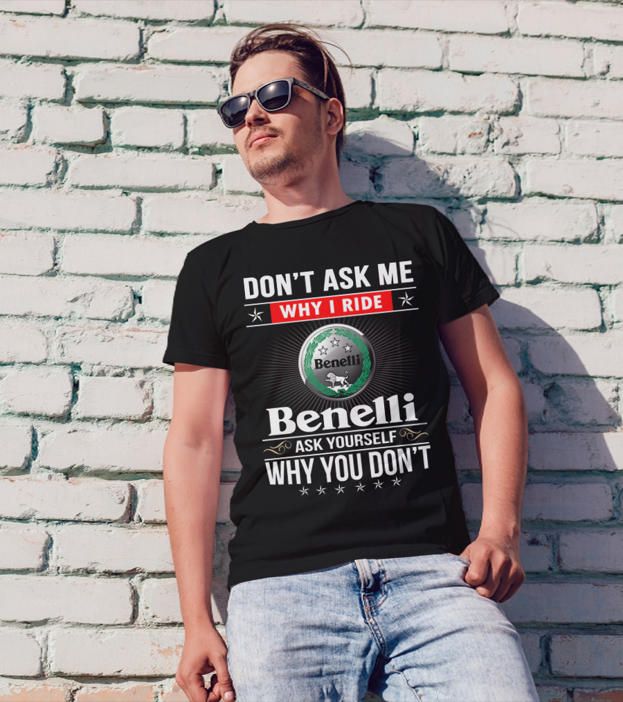 Benelli Don't Ask Me Why I Ride Ask Yourself Why You Don't T-Shirt