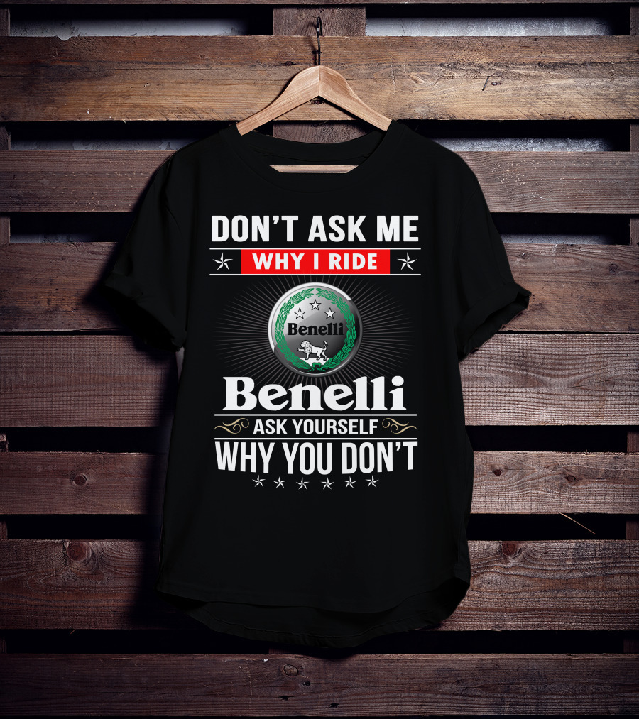 Benelli Don't Ask Me Why I Ride Ask Yourself Why You Don't T-Shirt