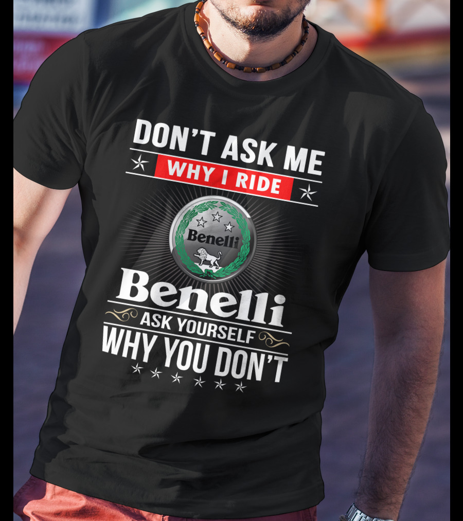 Benelli Don't Ask Me Why I Ride Ask Yourself Why You Don't T-Shirt