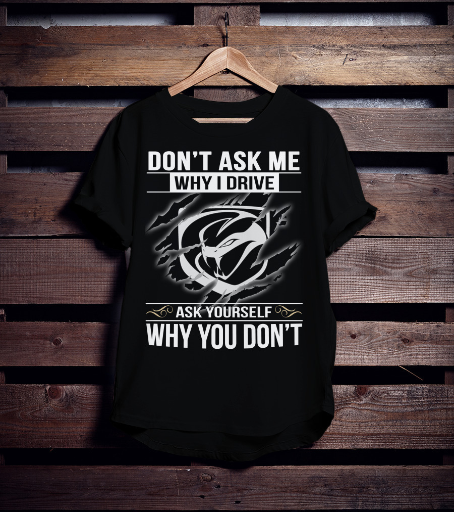 Don't Ask Me Why I Drive Viper 001 Ask Yourself Why You Don't T-Shirt
