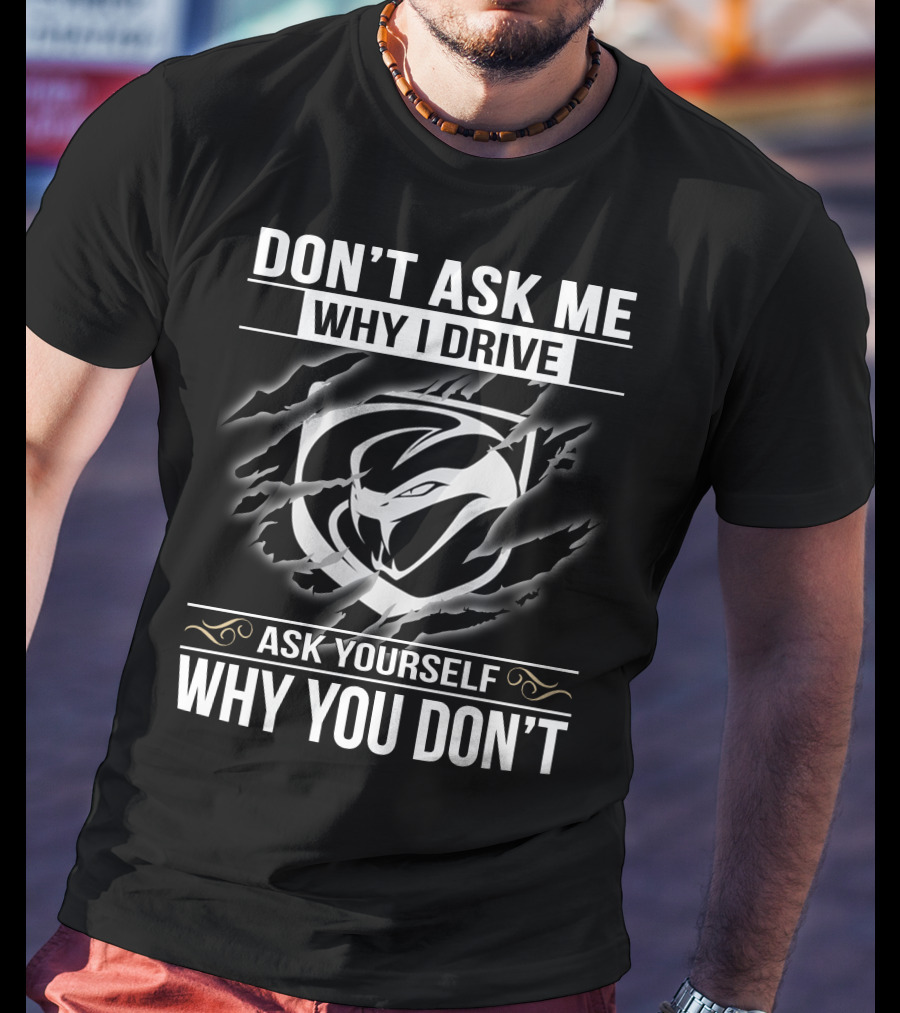 Don't Ask Me Why I Drive Viper 001 Ask Yourself Why You Don't T-Shirt