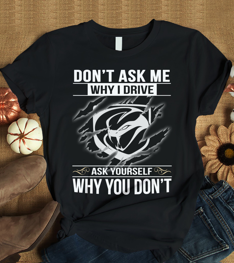 Don't Ask Me Why I Drive Viper 001 Ask Yourself Why You Don't T-Shirt