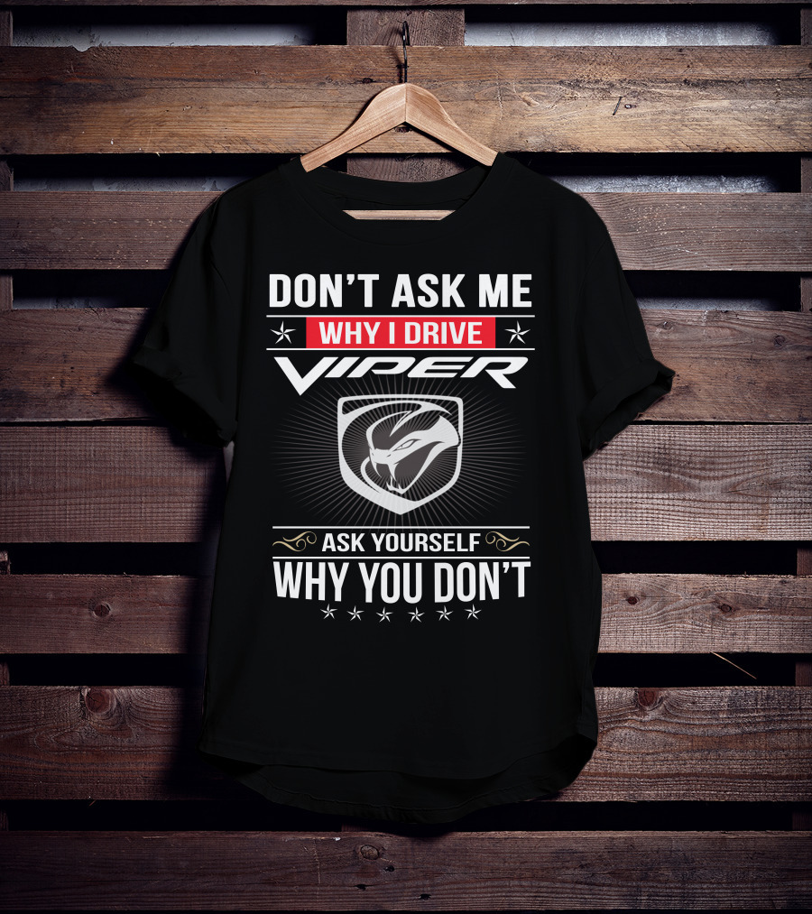 Don't Ask Me Why I Drive Viper Ask Yourself Why You Don't T-Shirt