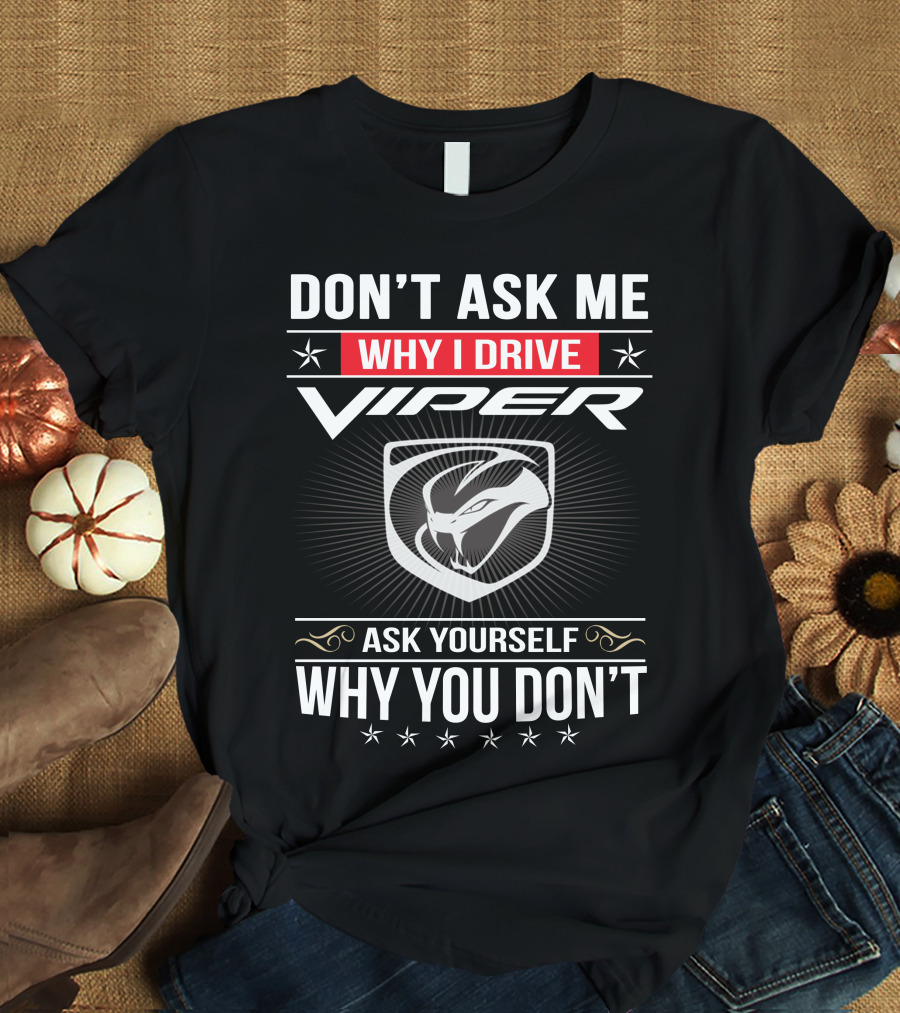 Don't Ask Me Why I Drive Viper Ask Yourself Why You Don't T-Shirt