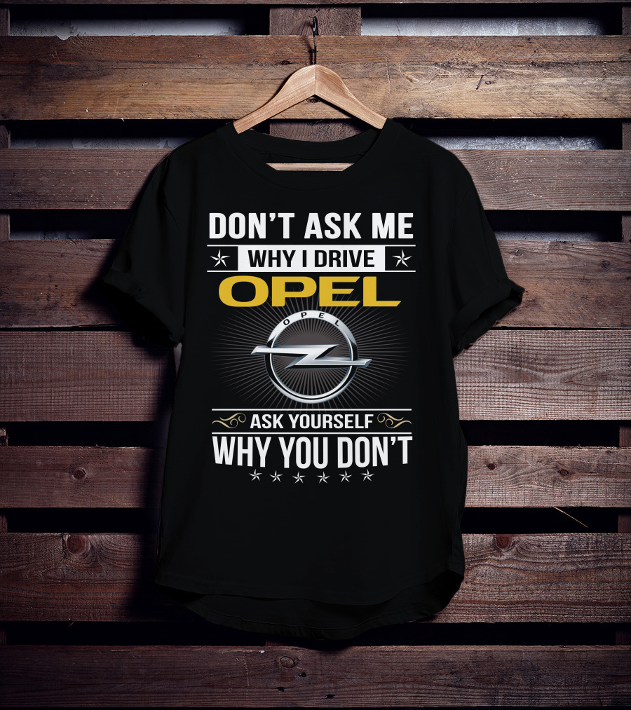Don't Ask Me Why I Drive Opel Ask Yourself Why You Don't T-Shirt