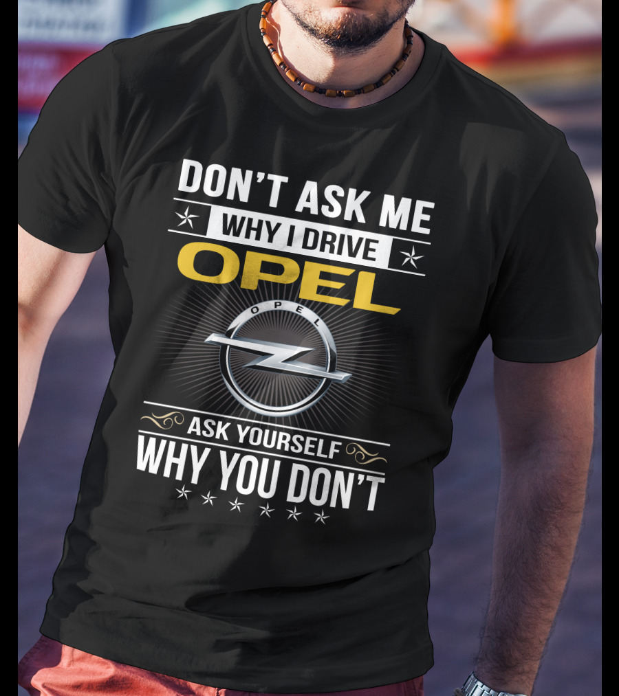 Don't Ask Me Why I Drive Opel Ask Yourself Why You Don't T-Shirt