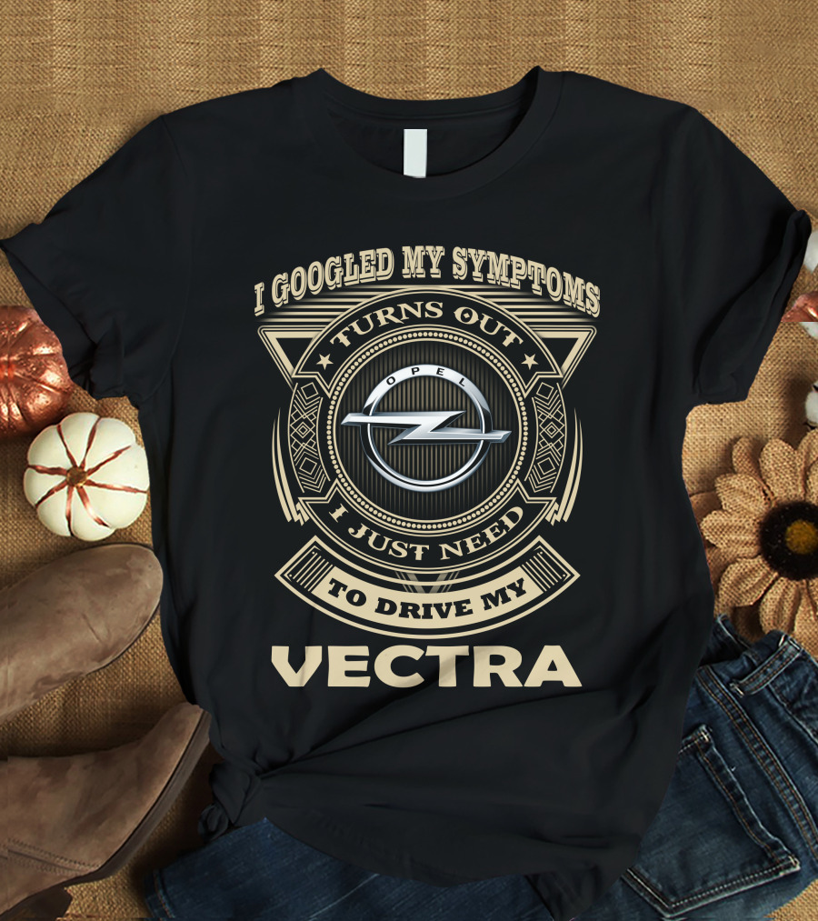 I Googled My Symptoms Turns Out I Just Need To Drive My Opel Vectra T-Shirt
