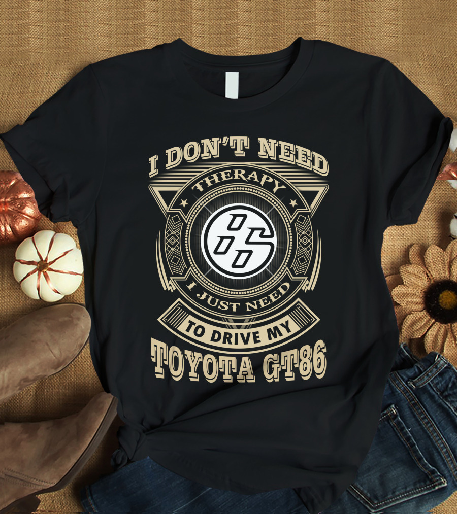 I Don't Need Therapy I Just Need To Drive My Toyota Gt86 T-Shirt