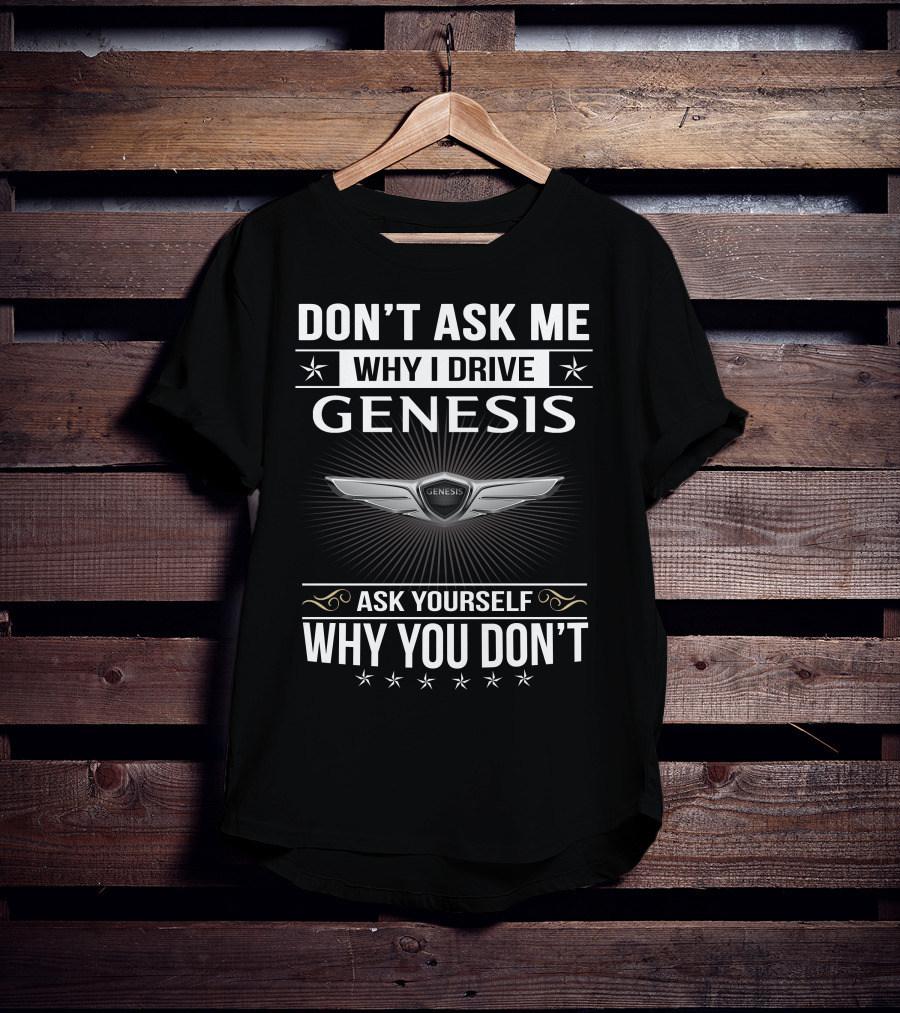 Don't Ask Me Why I Drive Genesis Ask Yourself Why You Don't T-Shirt