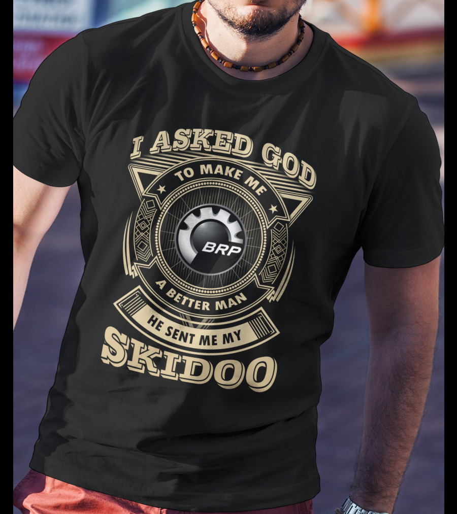 I Asked God To Make Me A Better Man He Sent Me My Skidoo Brp T-Shirt