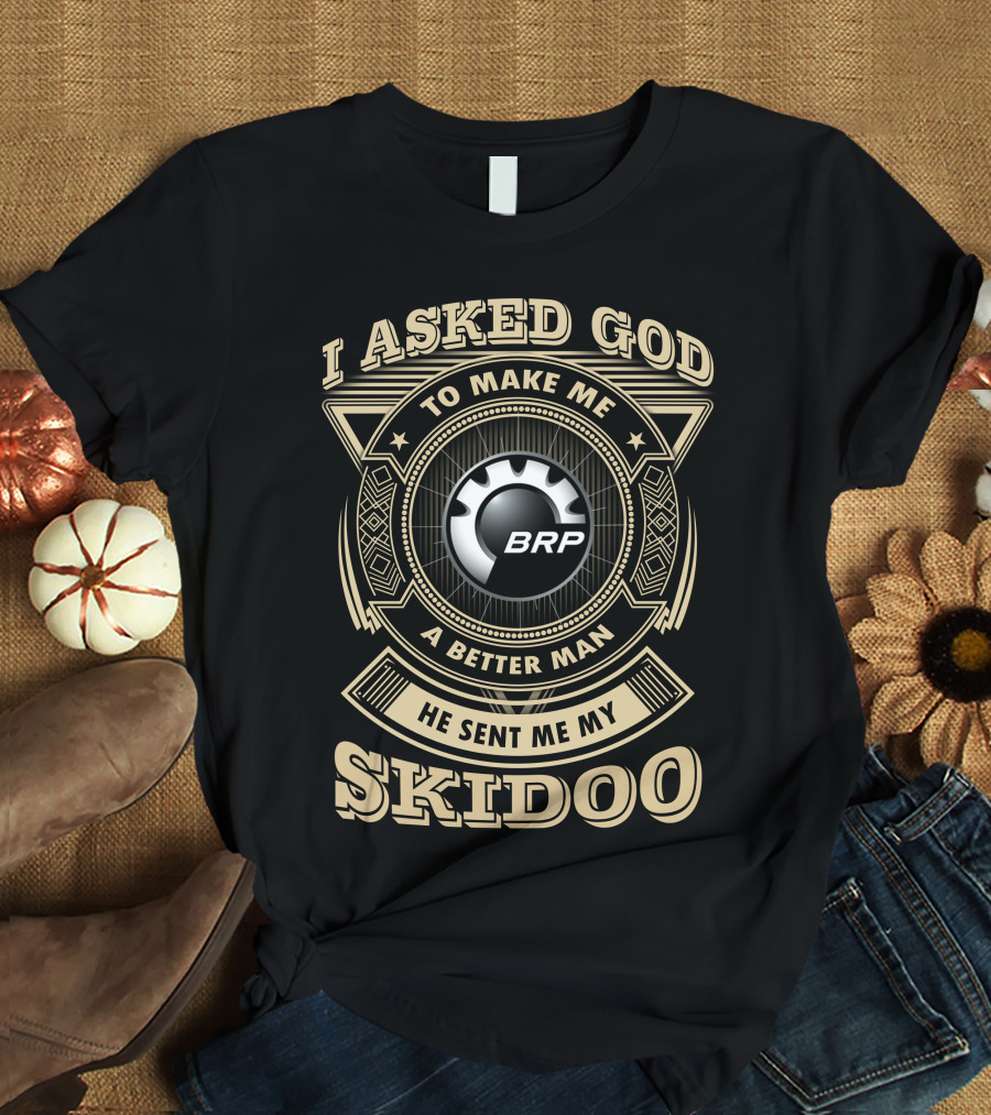 I Asked God To Make Me A Better Man He Sent Me My Skidoo Brp T-Shirt