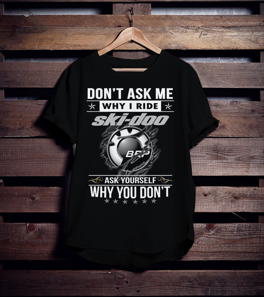 Don't Ask Me Why I Ride Ski-Doo Brp Ask Yourself Why You Don't T-Shirt