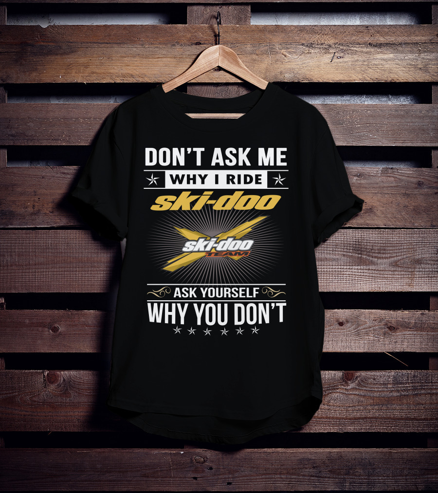 Don't Ask Me Why I Ride Ski-Doo X Ski-Doo Team Ask Yourself Why You Don't T-Shirt